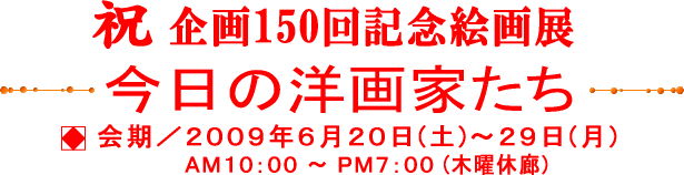 祝　企画150回記念絵画展 --- 今日の洋画家たち ---