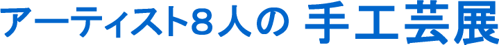 アーティスト8人の手工芸展